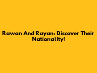 Rawan And Rayan: Discover Their Nationality!