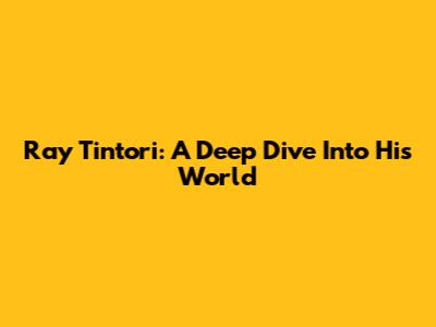 Ray Tintori: A Deep Dive Into His World