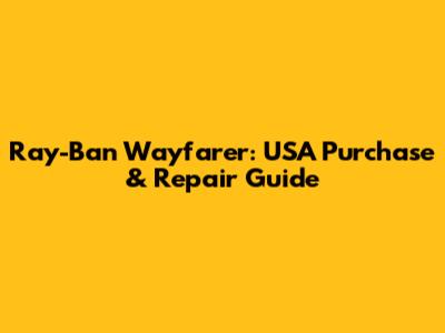 Ray-Ban Wayfarer: USA Purchase & Repair Guide
