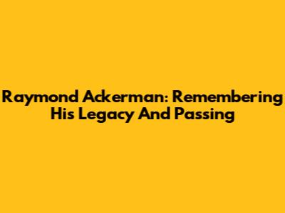 Raymond Ackerman: Remembering His Legacy And Passing