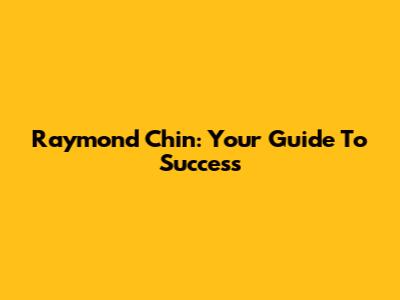 Raymond Chin: Your Guide To Success