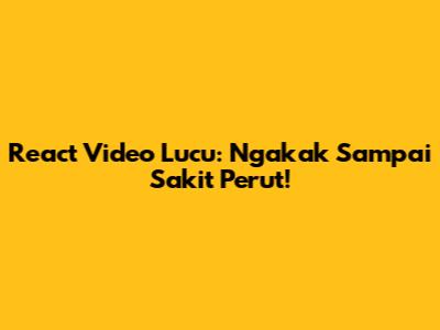 React Video Lucu: Ngakak Sampai Sakit Perut!