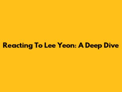 Reacting To Lee Yeon: A Deep Dive