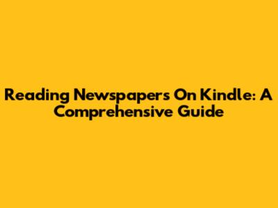 Reading Newspapers On Kindle: A Comprehensive Guide
