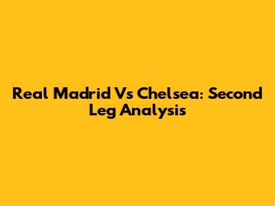 Real Madrid Vs Chelsea: Second Leg Analysis