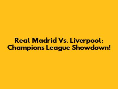 Real Madrid Vs. Liverpool: Champions League Showdown!