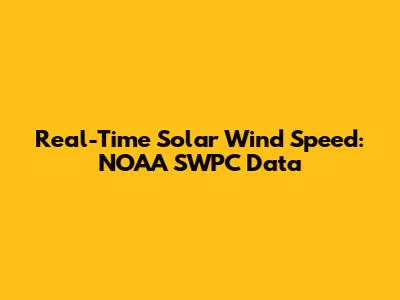 Real-Time Solar Wind Speed: NOAA SWPC Data