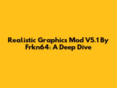 Realistic Graphics Mod V5.1 By Frkn64: A Deep Dive