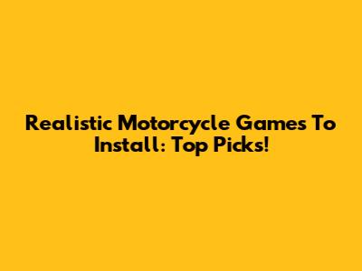 Realistic Motorcycle Games To Install: Top Picks!