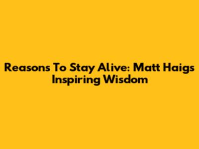 Reasons To Stay Alive: Matt Haig's Inspiring Wisdom