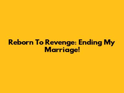 Reborn To Revenge: Ending My Marriage!