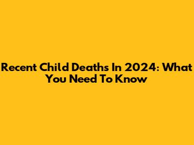 Recent Child Deaths In 2024: What You Need To Know