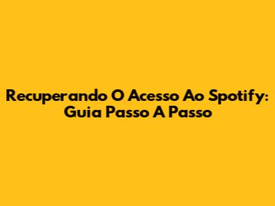 Recuperando O Acesso Ao Spotify: Guia Passo A Passo