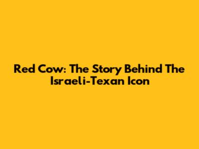 Red Cow: The Story Behind The Israeli-Texan Icon