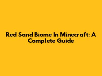 Red Sand Biome In Minecraft: A Complete Guide