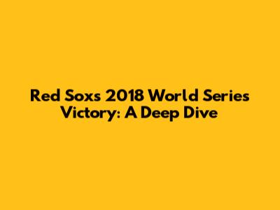 Red Sox's 2018 World Series Victory: A Deep Dive