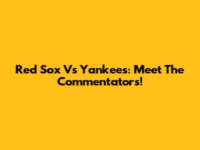 Red Sox Vs Yankees: Meet The Commentators!