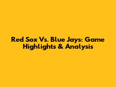 Red Sox Vs. Blue Jays: Game Highlights & Analysis