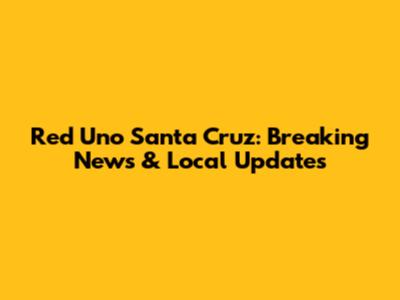Red Uno Santa Cruz: Breaking News & Local Updates