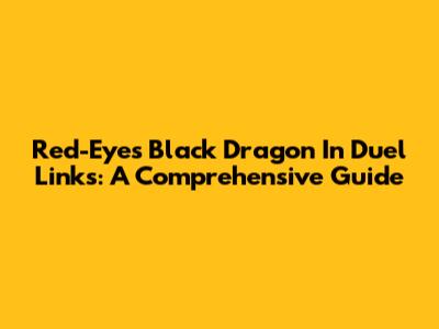 Red-Eyes Black Dragon In Duel Links: A Comprehensive Guide