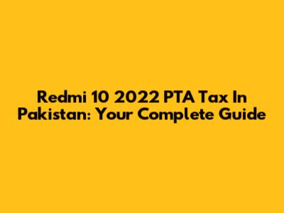 Redmi 10 2022 PTA Tax In Pakistan: Your Complete Guide