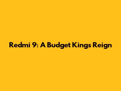 Redmi 9: A Budget King's Reign