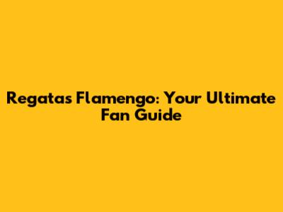 Regatas Flamengo: Your Ultimate Fan Guide