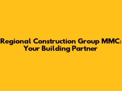 Regional Construction Group MMC: Your Building Partner