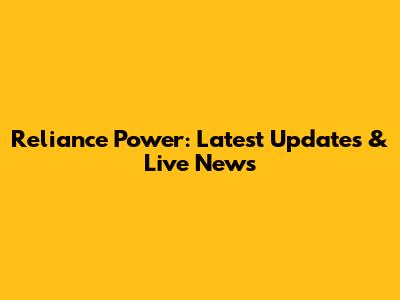 Reliance Power: Latest Updates & Live News