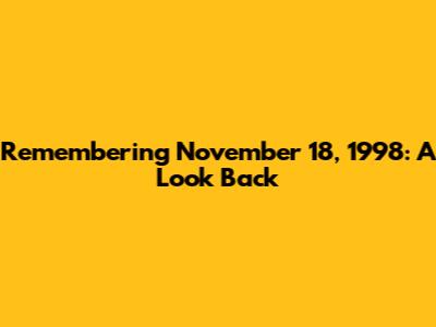 Remembering November 18, 1998: A Look Back