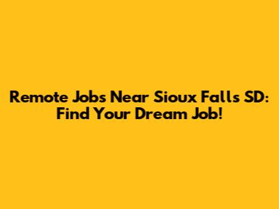 Remote Jobs Near Sioux Falls SD: Find Your Dream Job!