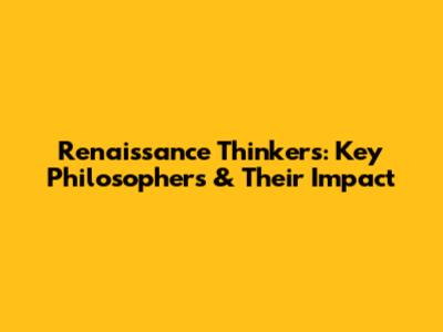 Renaissance Thinkers: Key Philosophers & Their Impact
