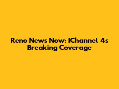 Reno News Now: IChannel 4's Breaking Coverage