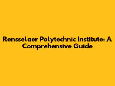 Rensselaer Polytechnic Institute: A Comprehensive Guide