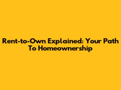 Rent-to-Own Explained: Your Path To Homeownership