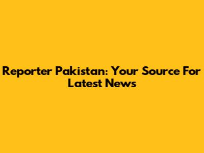 Reporter Pakistan: Your Source For Latest News