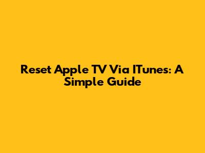 Reset Apple TV Via ITunes: A Simple Guide