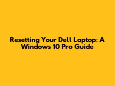Resetting Your Dell Laptop: A Windows 10 Pro Guide