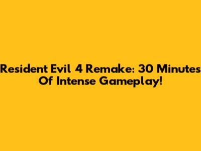 Resident Evil 4 Remake: 30 Minutes Of Intense Gameplay!