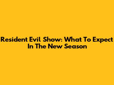 Resident Evil Show: What To Expect In The New Season