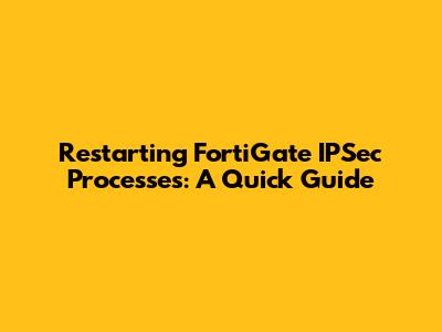 Restarting FortiGate IPSec Processes: A Quick Guide