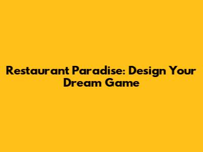 Restaurant Paradise: Design Your Dream Game