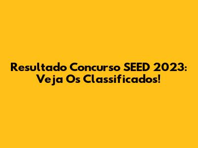Resultado Concurso SEED 2023: Veja Os Classificados!