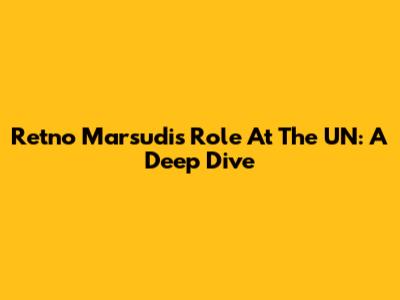 Retno Marsudi's Role At The UN: A Deep Dive