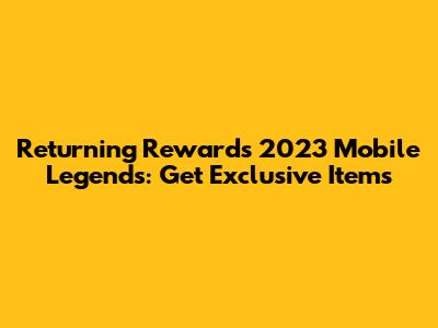 Returning Rewards 2023 Mobile Legends: Get Exclusive Items