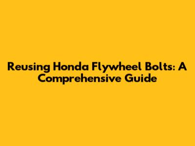 Reusing Honda Flywheel Bolts: A Comprehensive Guide