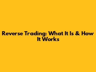 Reverse Trading: What It Is & How It Works