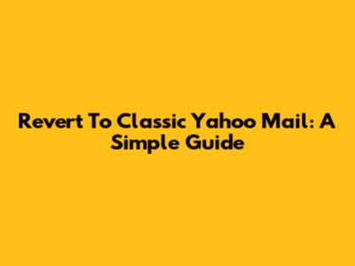 Revert To Classic Yahoo Mail: A Simple Guide