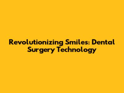 Revolutionizing Smiles: Dental Surgery Technology