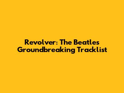 Revolver: The Beatles' Groundbreaking Tracklist